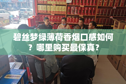 碧丝梦绿薄荷香烟口感如何？哪里购买最保真？